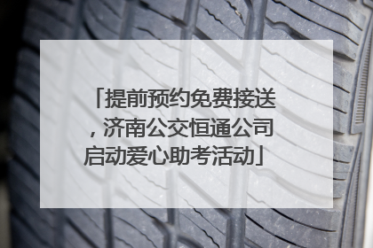 提前预约免费接送，济南公交恒通公司启动爱心助考活动