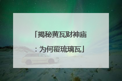 揭秘黄瓦财神庙：为何覆琉璃瓦