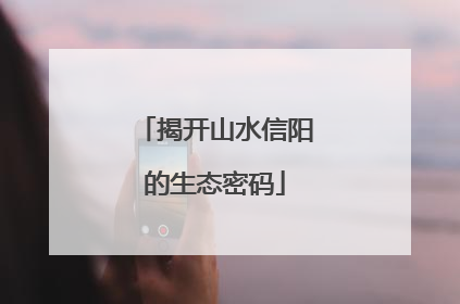揭开山水信阳的生态密码