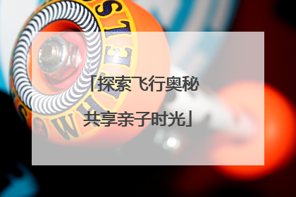 探索飞行奥秘 共享亲子时光