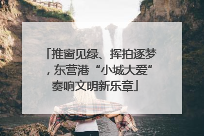 推窗见绿、挥拍逐梦，东营港“小城大爱”奏响文明新乐章