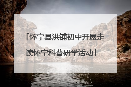 怀宁县洪铺初中开展走读怀宁科普研学活动