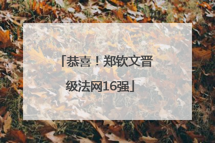 恭喜！郑钦文晋级法网16强