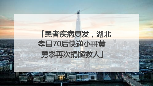 患者疾病复发，湖北孝昌70后快递小哥黄勇攀再次捐髓救人