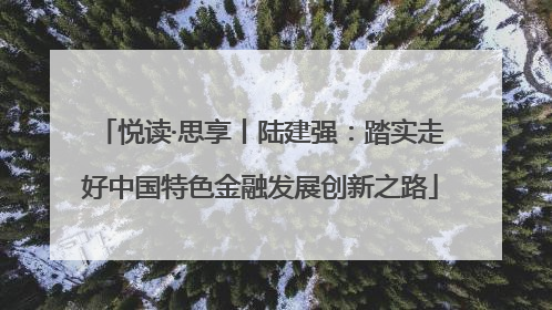 悦读·思享丨陆建强：踏实走好中国特色金融发展创新之路