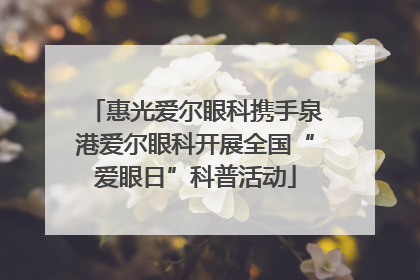 惠光爱尔眼科携手泉港爱尔眼科开展全国“爱眼日”科普活动
