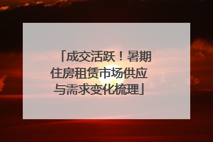 成交活跃！暑期住房租赁市场供应与需求变化梳理