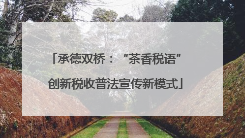 承德双桥：“茶香税语” 创新税收普法宣传新模式