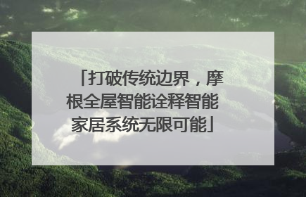 打破传统边界，摩根全屋智能诠释智能家居系统无限可能