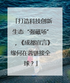 打造科技创新生态“强磁场”，《成都宣言》缘何在蓉链接全球？