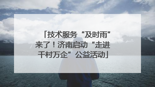 技术服务“及时雨”来了！济南启动“走进千村万企”公益活动