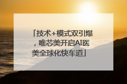 技术+模式双引爆，唯芯美开启AI医美全球化快车道