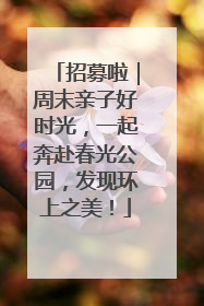 招募啦｜周末亲子好时光，一起奔赴春光公园，发现环上之美！
