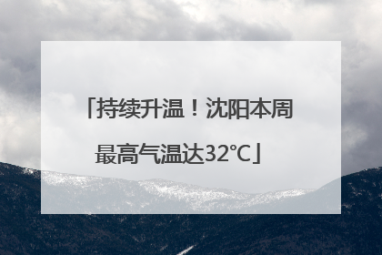 持续升温！沈阳本周最高气温达32℃