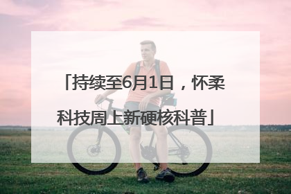 持续至6月1日，怀柔科技周上新硬核科普