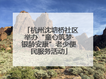 杭州沈塘桥社区举办“童心筑梦·银龄安康”老少便民服务活动