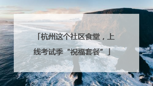 杭州这个社区食堂，上线考试季“祝福套餐”