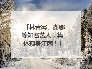 林青霞、谢娜等知名艺人，集体现身江西！