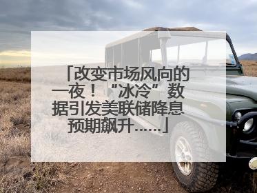 改变市场风向的一夜！“冰冷”数据引发美联储降息预期飙升……