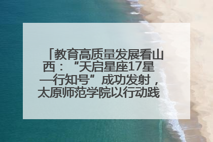 教育高质量发展看山西：“天启星座17星—行知号”成功发射，太原师范学院以行动践行行知精神