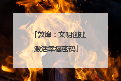 敦煌:文明创建激活幸福密码