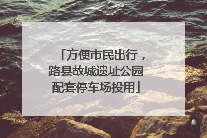 方便市民出行，路县故城遗址公园配套停车场投用