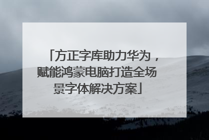 方正字库助力华为，赋能鸿蒙电脑打造全场景字体解决方案