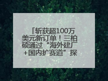 斩获超100万美元新订单!三柏硕通过“海外建厂+国内扩赛道”探索第二增长曲线