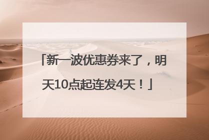 新一波优惠券来了，明天10点起连发4天！