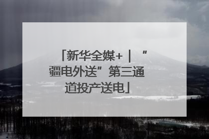 新华全媒+｜“疆电外送”第三通道投产送电