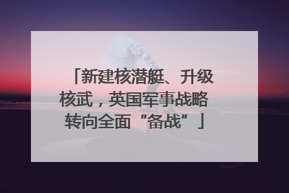 新建核潜艇、升级核武，英国军事战略转向全面“备战”