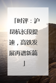 时评：沪昆杭长段提速，高铁发展再谱新篇