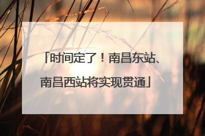 时间定了！南昌东站、南昌西站将实现贯通