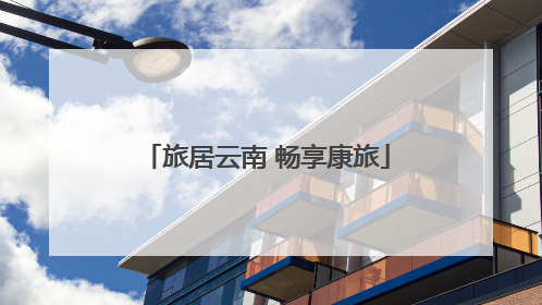 旅居云南 畅享康旅