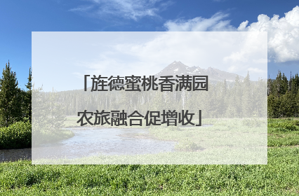 旌德蜜桃香满园 农旅融合促增收