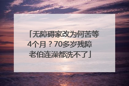 无障碍家改为何苦等4个月？70多岁残障老伯连澡都洗不了