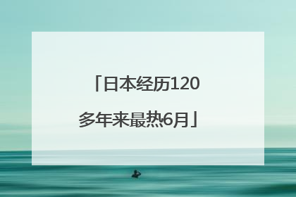 日本经历120多年来最热6月