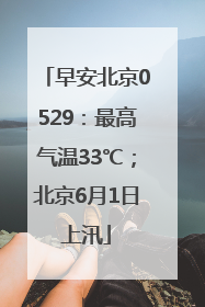 早安北京0529：最高气温33℃；北京6月1日上汛