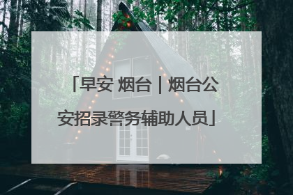 早安 烟台｜烟台公安招录警务辅助人员