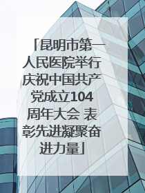 昆明市第一人民医院举行庆祝中国共产党成立104周年大会 表彰先进凝聚奋进力量