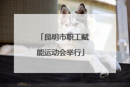 昆明市职工赋能运动会举行