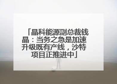 晶科能源副总裁钱晶：当务之急是加速升级既有产线，沙特项目正推进中