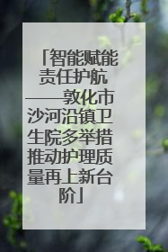 智能赋能 责任护航——敦化市沙河沿镇卫生院多举措推动护理质量再上新台阶