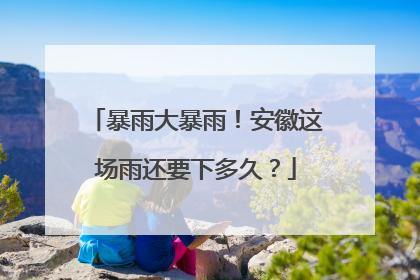 暴雨大暴雨！安徽这场雨还要下多久？