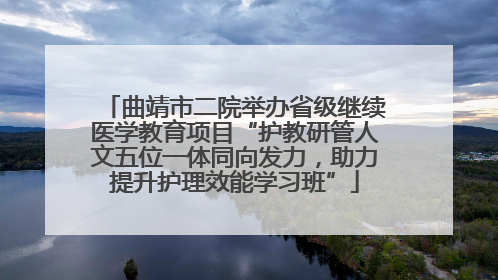 曲靖市二院举办省级继续医学教育项目“护教研管人文五位一体同向发力，助力提升护理效能学习班”