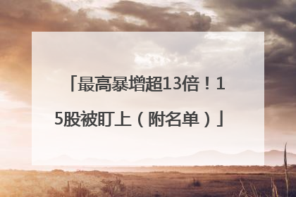 最高暴增超13倍！15股被盯上（附名单）