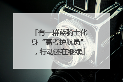 有一群蓝骑士化身“高考护航员”，行动还在继续