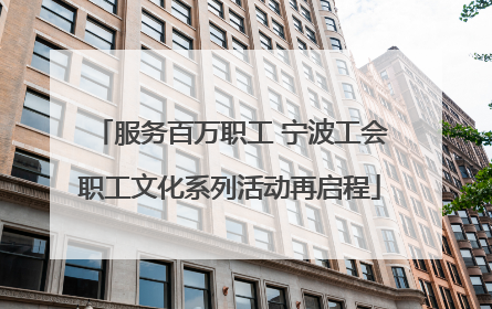服务百万职工 宁波工会职工文化系列活动再启程