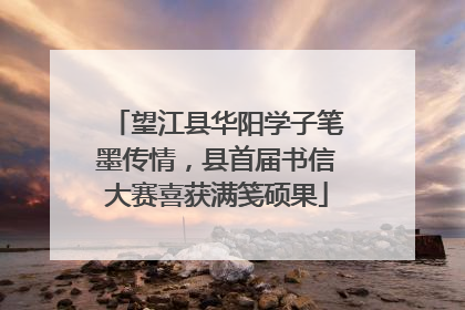 望江县华阳学子笔墨传情，县首届书信大赛喜获满笺硕果