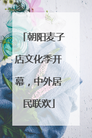 朝阳麦子店文化季开幕，中外居民联欢